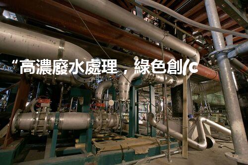 “高濃廢水處理，綠色創(chuàng)新，守護(hù)碧水藍(lán)天新篇章”